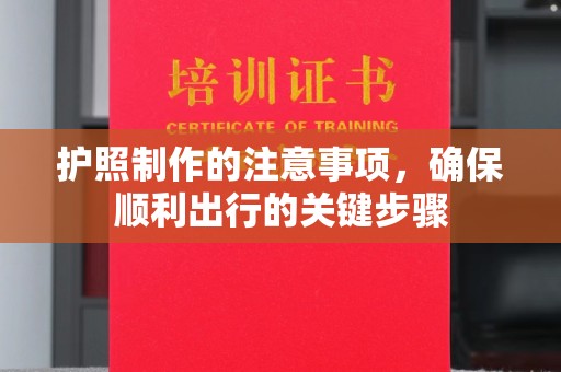 广宗护照制作的注意事项，确保顺利出行的关键步骤
